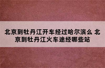 北京到牡丹江开车经过哈尔滨么 北京到牡丹江火车途经哪些站